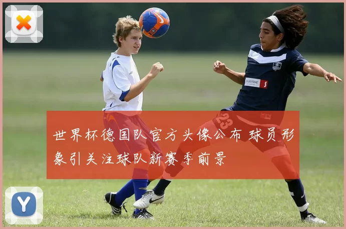 世界杯德国队官方头像公布 球员形象引关注球队新赛季前景