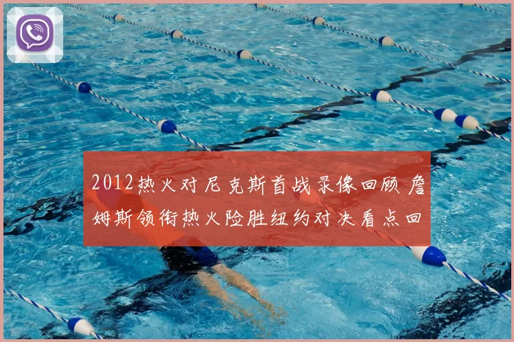 2012热火对尼克斯首战录像回顾 詹姆斯领衔热火险胜纽约对决看点回放