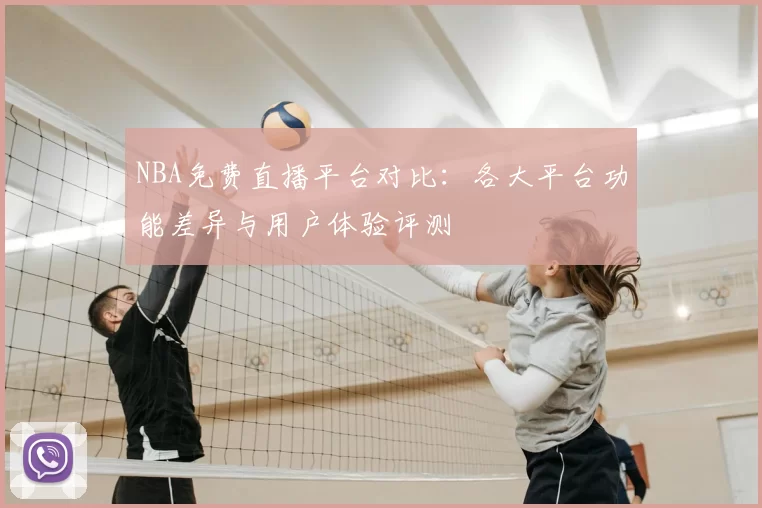 NBA免费直播平台对比：各大平台功能差异与用户体验评测
