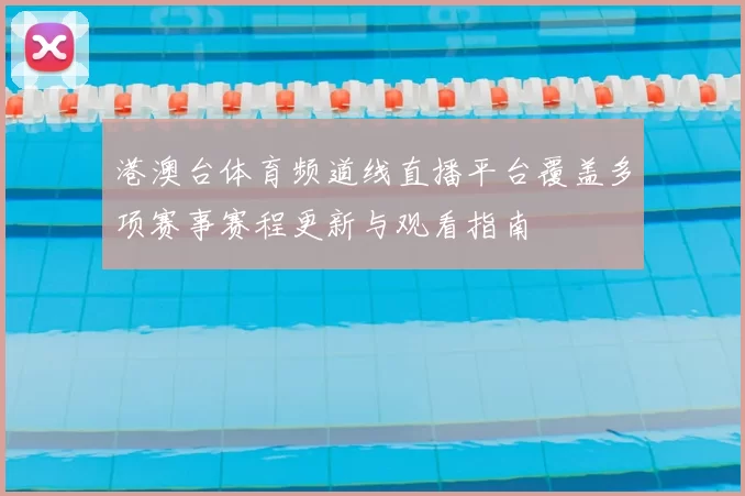港澳台体育频道线直播平台覆盖多项赛事赛程更新与观看指南