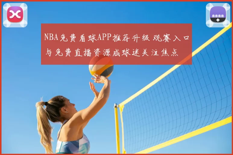 NBA免费看球APP推荐升级 观赛入口与免费直播资源成球迷关注焦点
