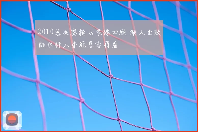 2010总决赛抢七录像回顾 湖人击败凯尔特人夺冠悬念再看