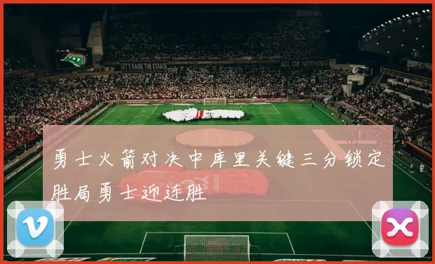 勇士火箭对决中库里关键三分锁定胜局勇士迎连胜