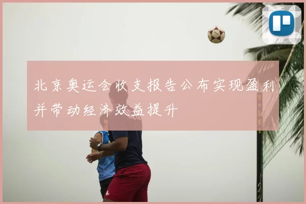 北京奥运会收支报告公布实现盈利并带动经济效益提升