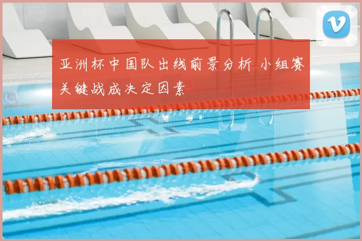 亚洲杯中国队出线前景分析 小组赛关键战成决定因素
