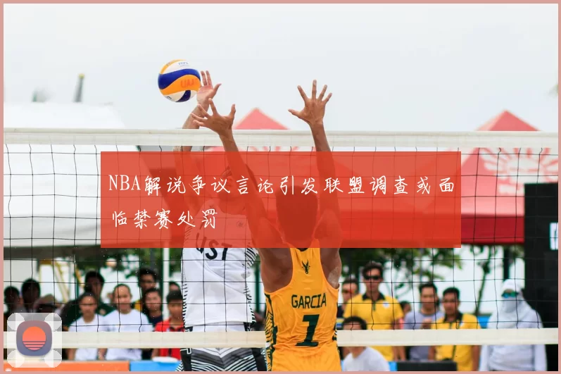 NBA解说争议言论引发联盟调查或面临禁赛处罚