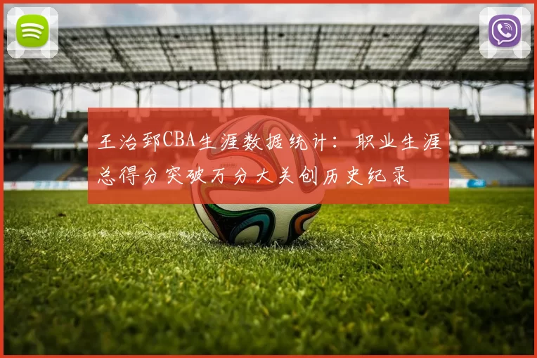 王治郅CBA生涯数据统计：职业生涯总得分突破万分大关创历史纪录