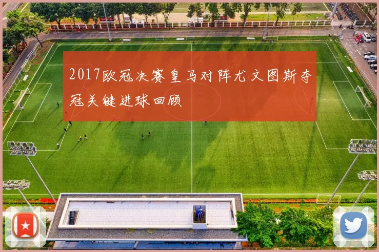 2017欧冠决赛皇马对阵尤文图斯夺冠关键进球回顾