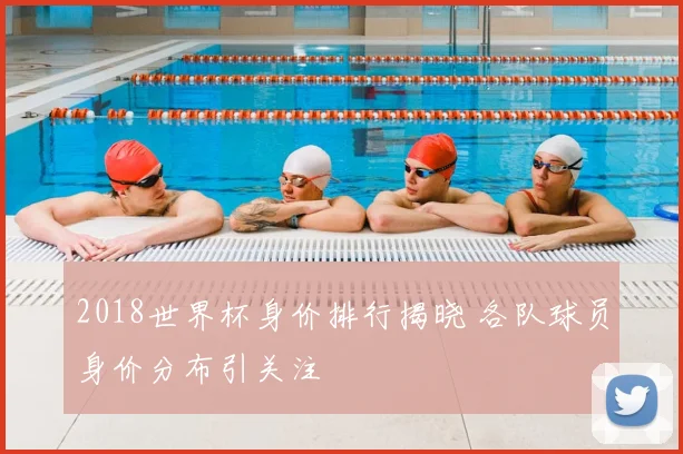 2018世界杯身价排行揭晓 各队球员身价分布引关注