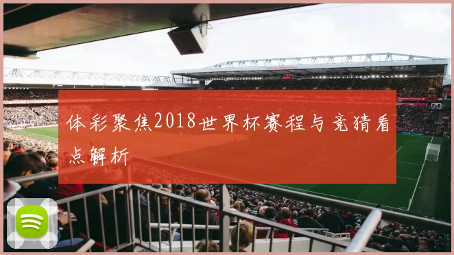 体彩聚焦2018世界杯赛程与竞猜看点解析