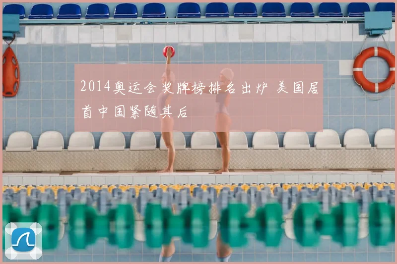 2014奥运会奖牌榜排名出炉 美国居首中国紧随其后