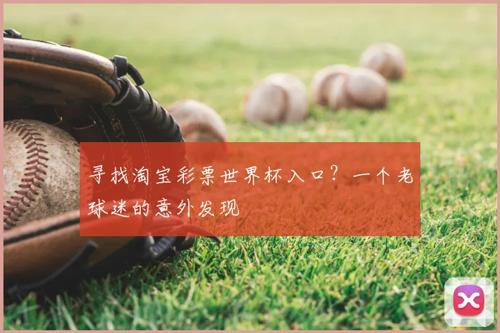 寻找淘宝彩票世界杯入口?一个老球迷的意外发现
