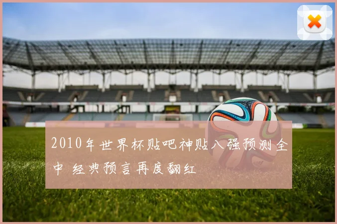 2010年世界杯贴吧神贴八强预测全中 经典预言再度翻红
