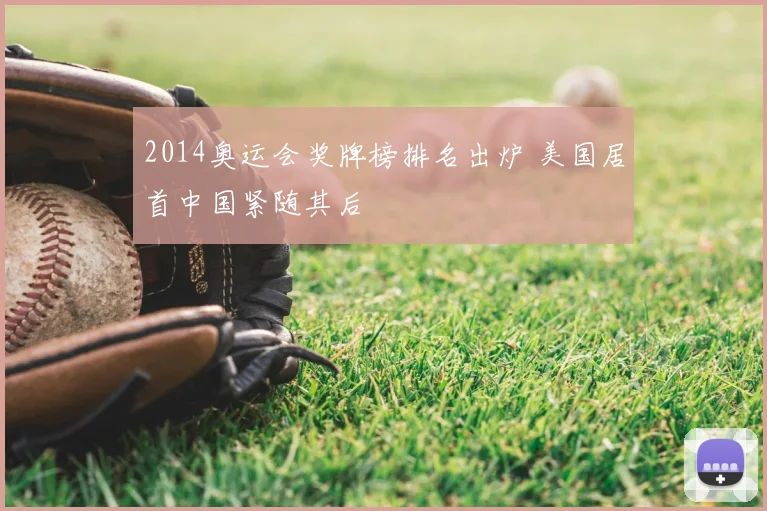 2014奥运会奖牌榜排名出炉 美国居首中国紧随其后
