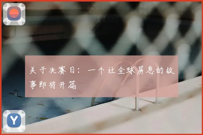 关于决赛日:一个让全球屏息的故事即将开篇