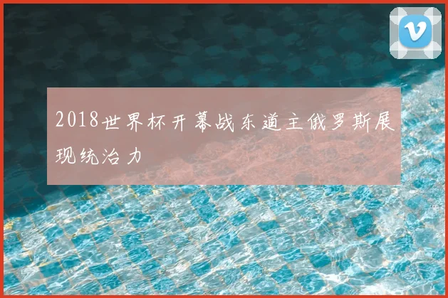 2018世界杯开幕战东道主俄罗斯展现统治力