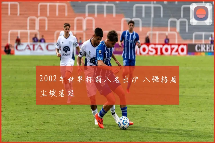 2002年世界杯前八名出炉 八强格局尘埃落定
