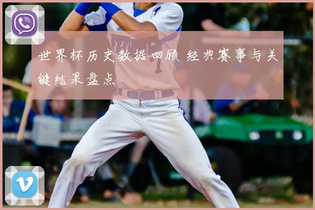 世界杯历史数据回顾 经典赛事与关键结果盘点