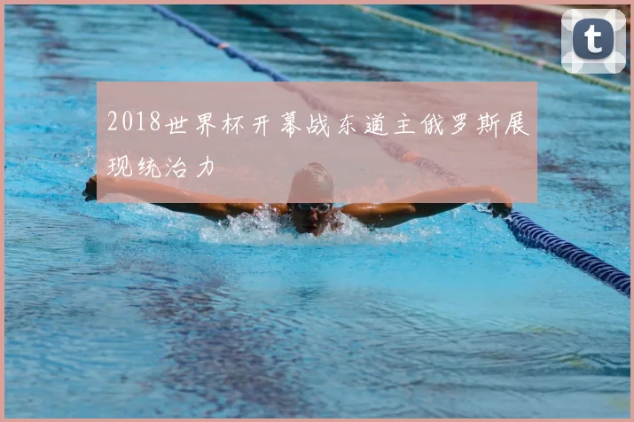 2018世界杯开幕战东道主俄罗斯展现统治力