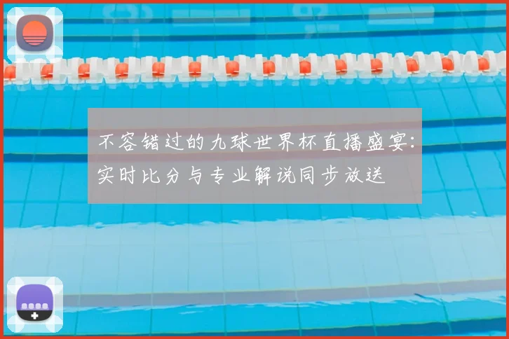 不容错过的九球世界杯直播盛宴：实时比分与专业解说同步放送