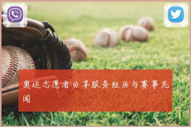 奥运志愿者分享服务经历与赛事见闻