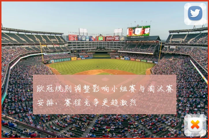 欧冠规则调整影响小组赛与淘汰赛安排，赛程竞争更趋激烈