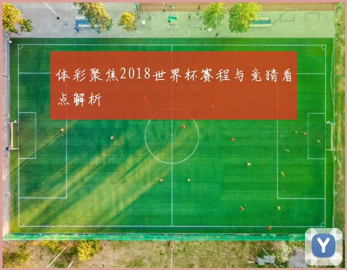 体彩聚焦2018世界杯赛程与竞猜看点解析