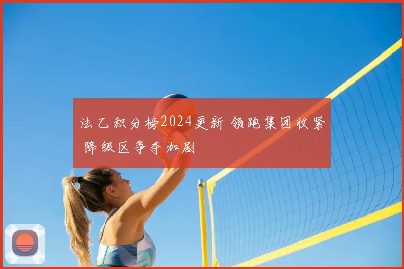 法乙积分榜2024更新 领跑集团收紧 降级区争夺加剧