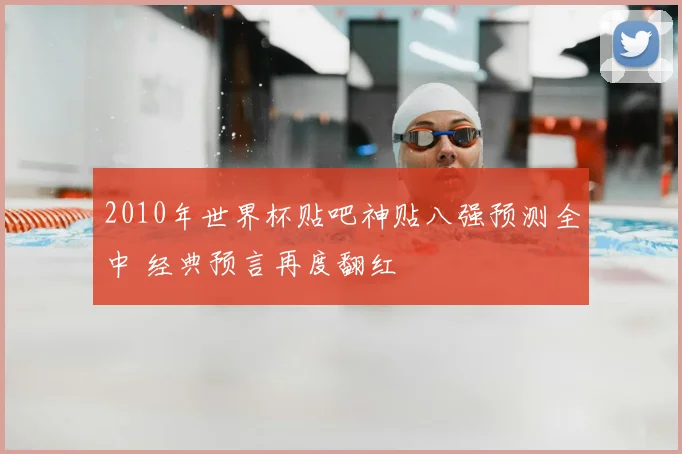 2010年世界杯贴吧神贴八强预测全中 经典预言再度翻红