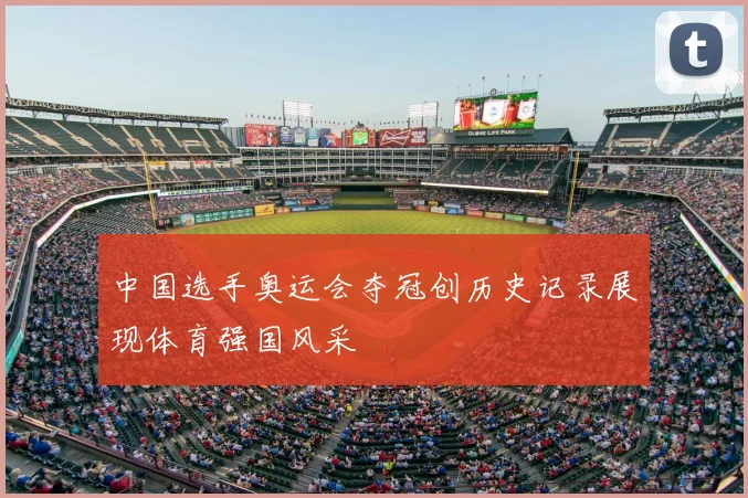 中国选手奥运会夺冠创历史记录展现体育强国风采