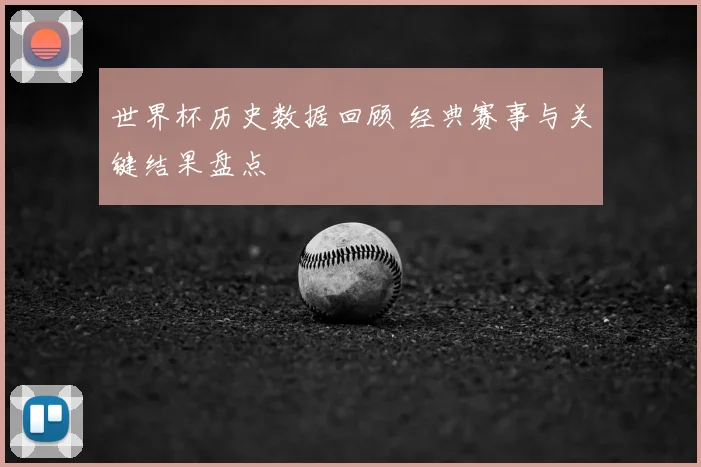 世界杯历史数据回顾 经典赛事与关键结果盘点