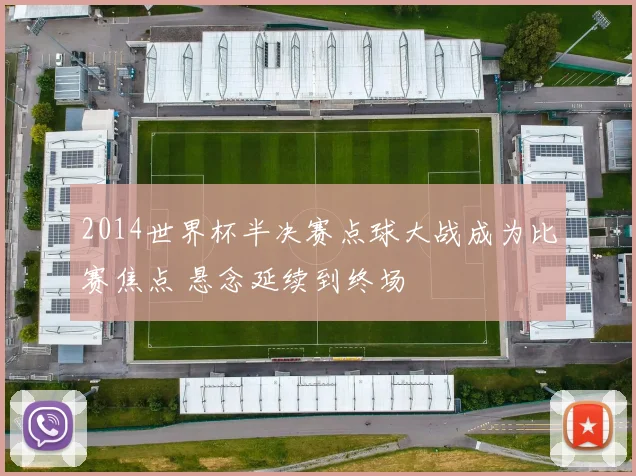 2014世界杯半决赛点球大战成为比赛焦点 悬念延续到终场