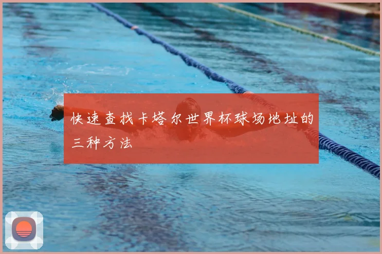 快速查找卡塔尔世界杯球场地址的三种方法