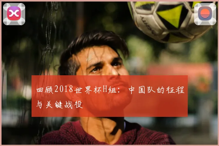 回顾2018世界杯H组：中国队的征程与关键战役