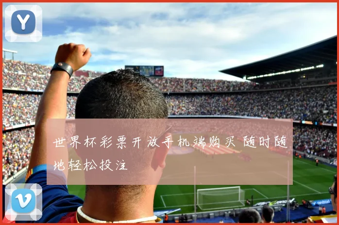 世界杯彩票开放手机端购买 随时随地轻松投注