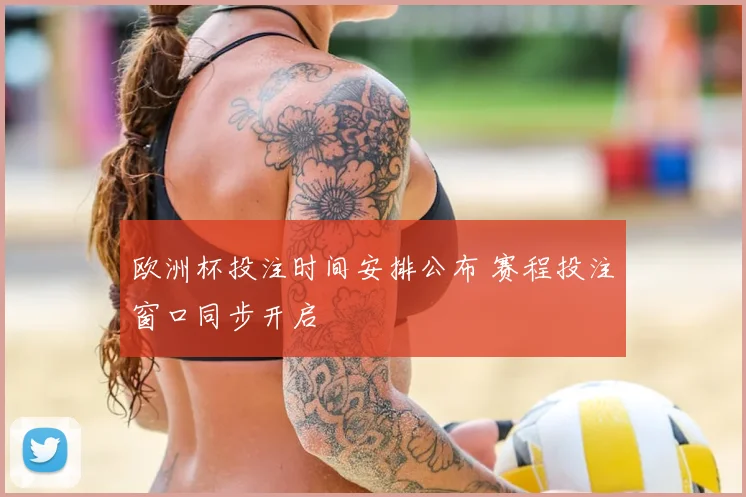 欧洲杯投注时间安排公布 赛程投注窗口同步开启