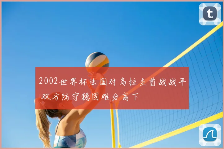2002世界杯法国对乌拉圭首战战平 双方防守稳固难分高下
