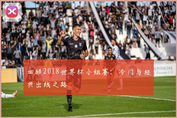 回顾2018世界杯小组赛：冷门与经典出线之路