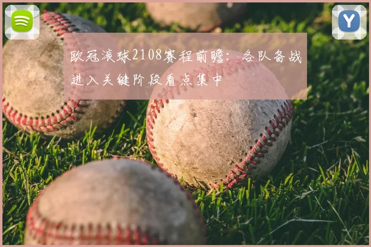 欧冠滚球2108赛程前瞻：各队备战进入关键阶段看点集中