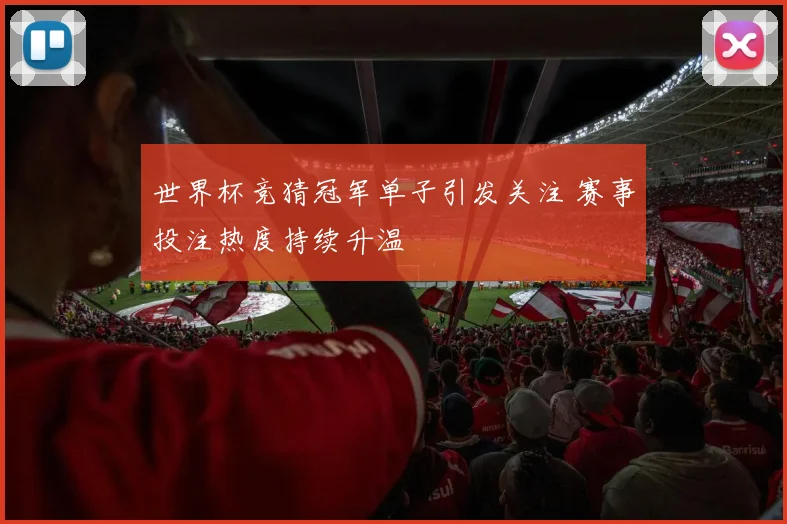 世界杯竞猜冠军单子引发关注 赛事投注热度持续升温