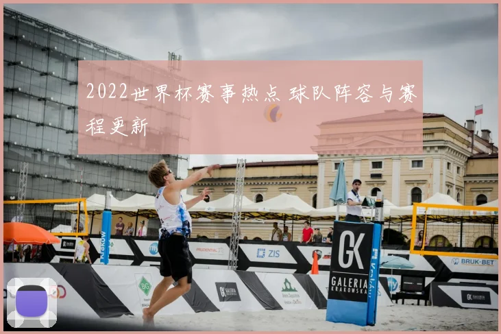 2022世界杯赛事热点 球队阵容与赛程更新
