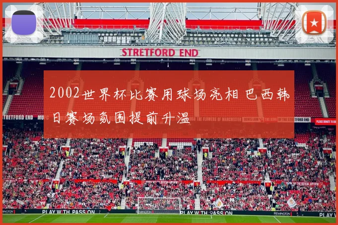 2002世界杯比赛用球场亮相 巴西韩日赛场氛围提前升温