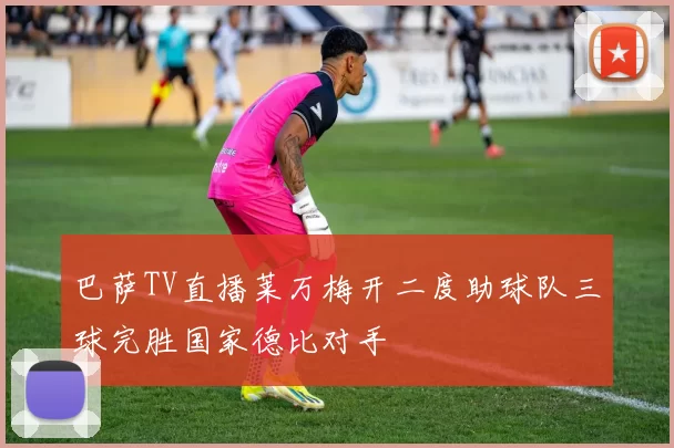 巴萨TV直播莱万梅开二度助球队三球完胜国家德比对手