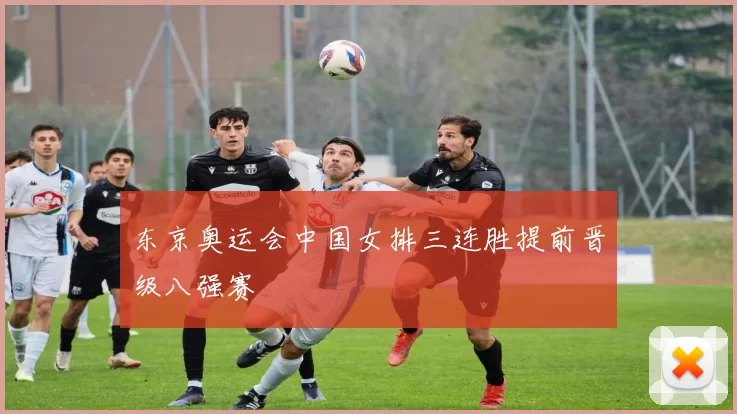 东京奥运会中国女排三连胜提前晋级八强赛