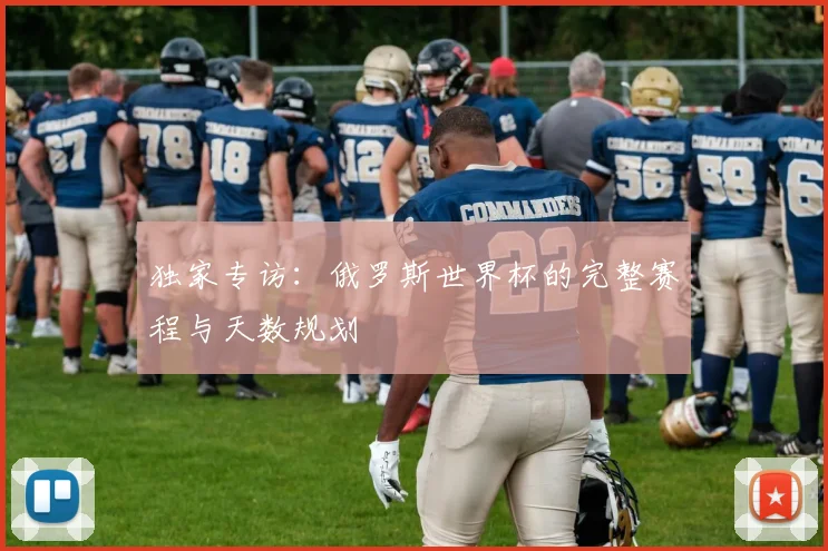 独家专访：俄罗斯世界杯的完整赛程与天数规划