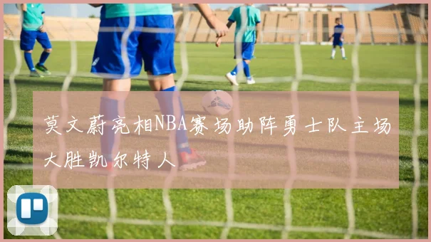 莫文蔚亮相NBA赛场助阵勇士队主场大胜凯尔特人