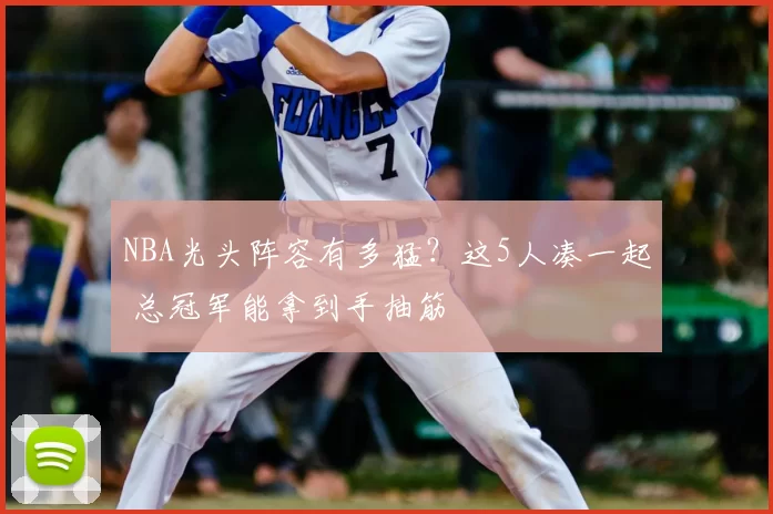 NBA光头阵容有多猛？这5人凑一起 总冠军能拿到手抽筋