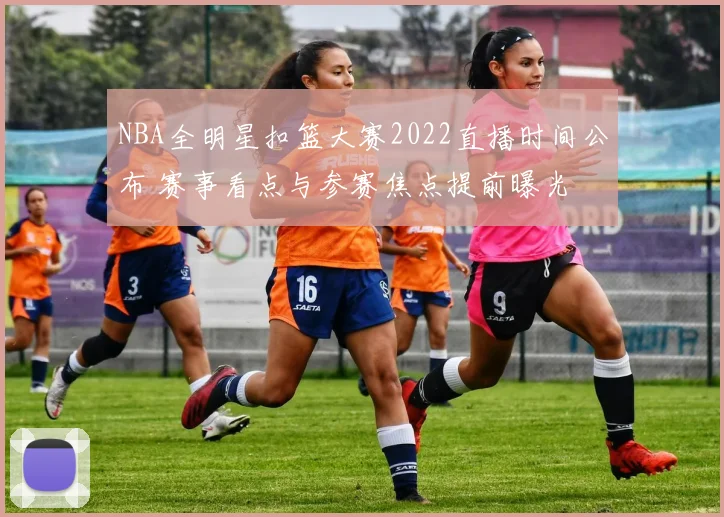 NBA全明星扣篮大赛2022直播时间公布 赛事看点与参赛焦点提前曝光