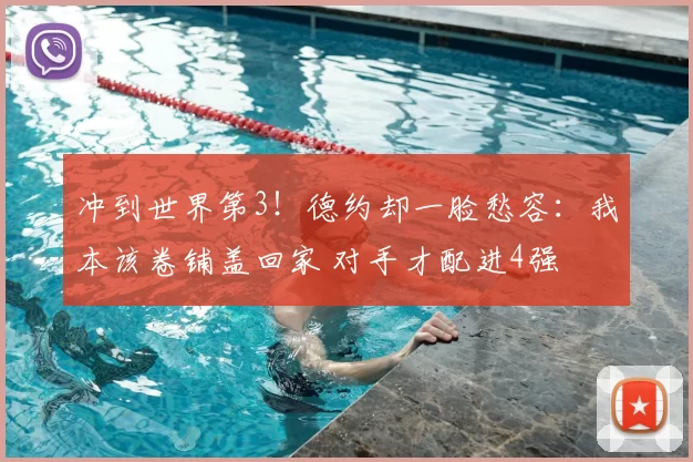 冲到世界第3！德约却一脸愁容：我本该卷铺盖回家 对手才配进4强