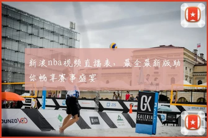 新浪nba视频直播表，最全最新版助你畅享赛事盛宴